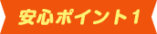安心ポイント1