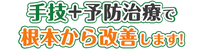 手技+予防治療で根本から改善します